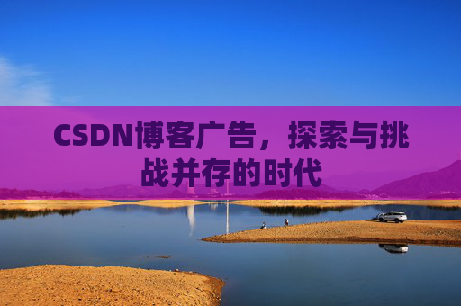 CSDN博客广告，探索与挑战并存的时代